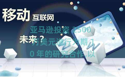 亚马逊投资 2500 万美元进行为期 10 年的研究合作,以推进人工智能的发展 亚马逊投资 2500 万美元进行为期 10 年的研究合作,以推进人工智能的发展